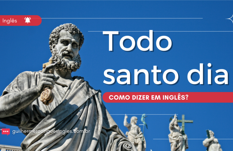 Todo Santo Dia – Como dizer em inglês?