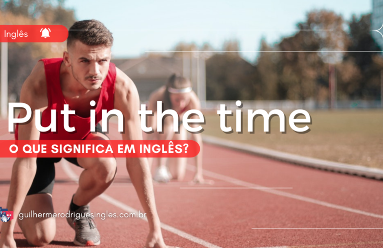 Put it in the time – O que significa em inglês?