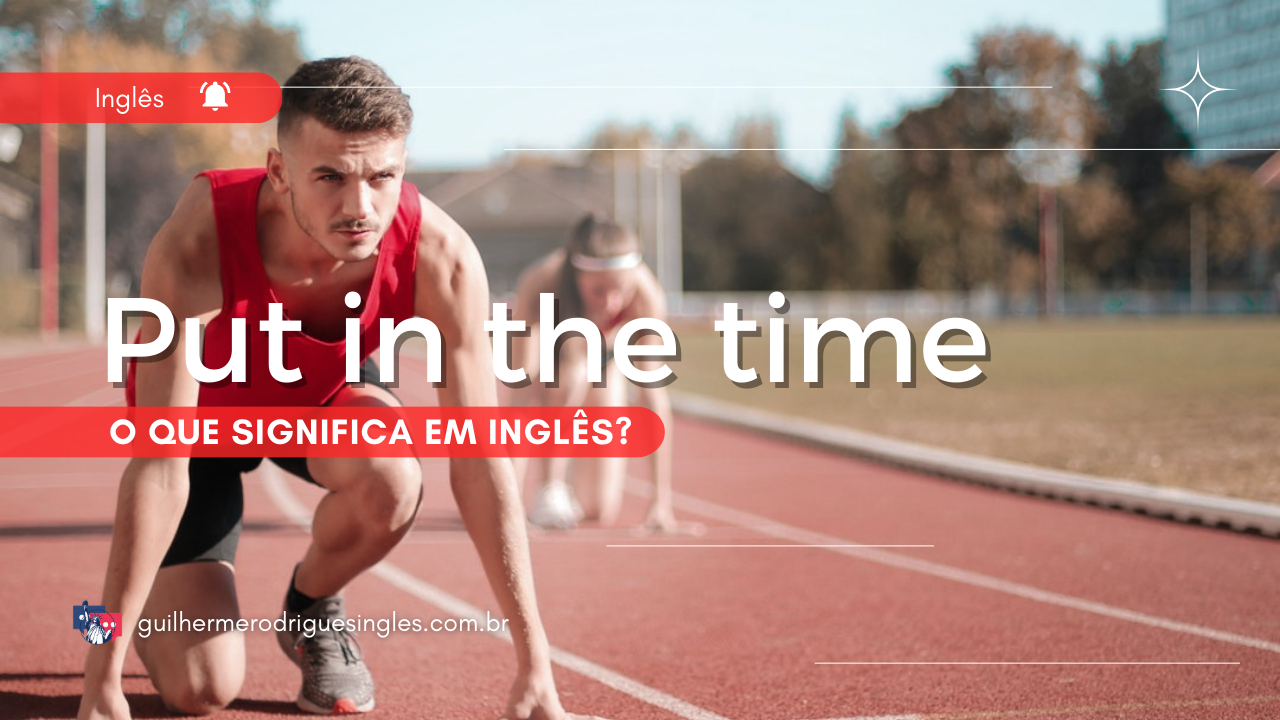 Put it in the time – O que significa em inglês?