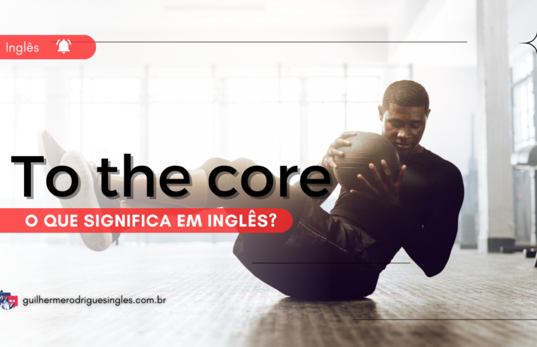 To the core – O que significa em inglês?