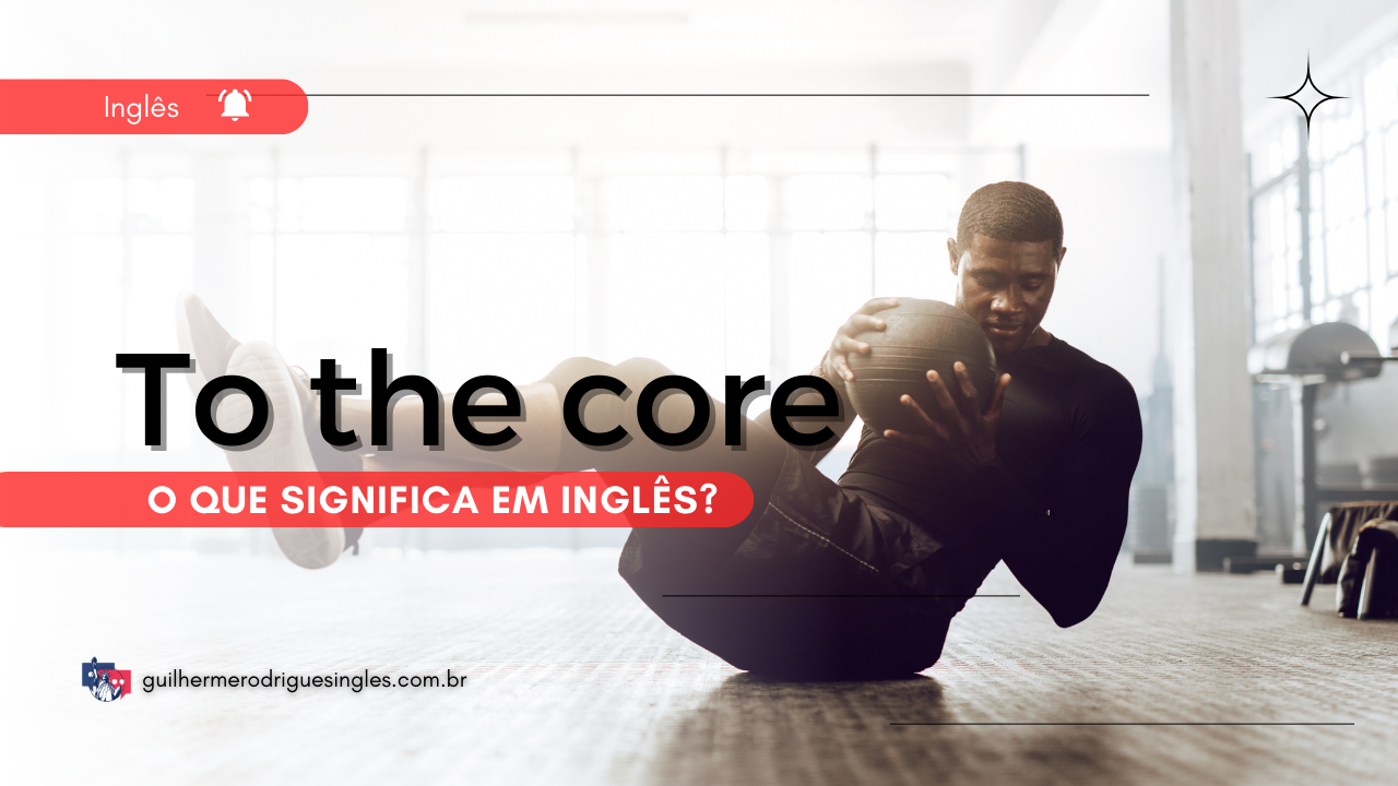 To the core – O que significa em inglês?