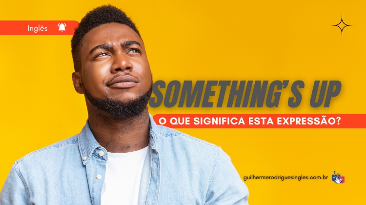 Something’s up — O que significa esta expressão?